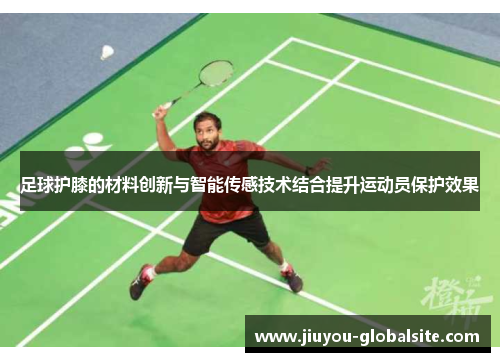 足球护膝的材料创新与智能传感技术结合提升运动员保护效果
